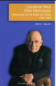 Cardenal Raúl Silva Henríquez: presencia en la vida de Chile (1907-1999)