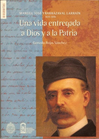 Una Vida Entregada A Dios Y A La Patria. Manuel José Yrarrázabal Larraín 1835-1896