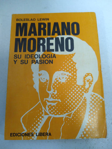 Mariano Moreno su ideologia y su pasion