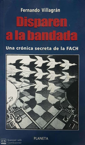 Disparen a La Bandada: Una Crónica Secreta De La FACH