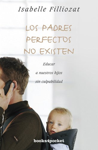 LOS PADRES PERFECTOS NO EXISTEN: Educar a nuestros hijos sin culpabilidad