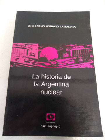 La Historia de La Argentina Nuclear: En Manos de Las Superpotencias Un Arma de Destruccion Masiva: En Manos de America Latina, Una Aplicacion Para Pa