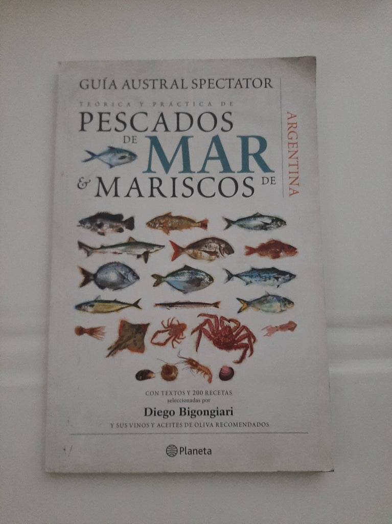 GUÍA TEÓRICA Y PRÁCTICA DE PESCADOS DE MAR Y MARISCOS DE ARGENTINA; Con textos y 200 recetas por Diego Bigongiari y sus vinos y aceites de oliva recomendados