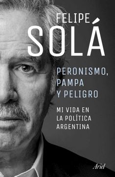 Peronismo, pampa y peligro. Mi vida en la política argentina