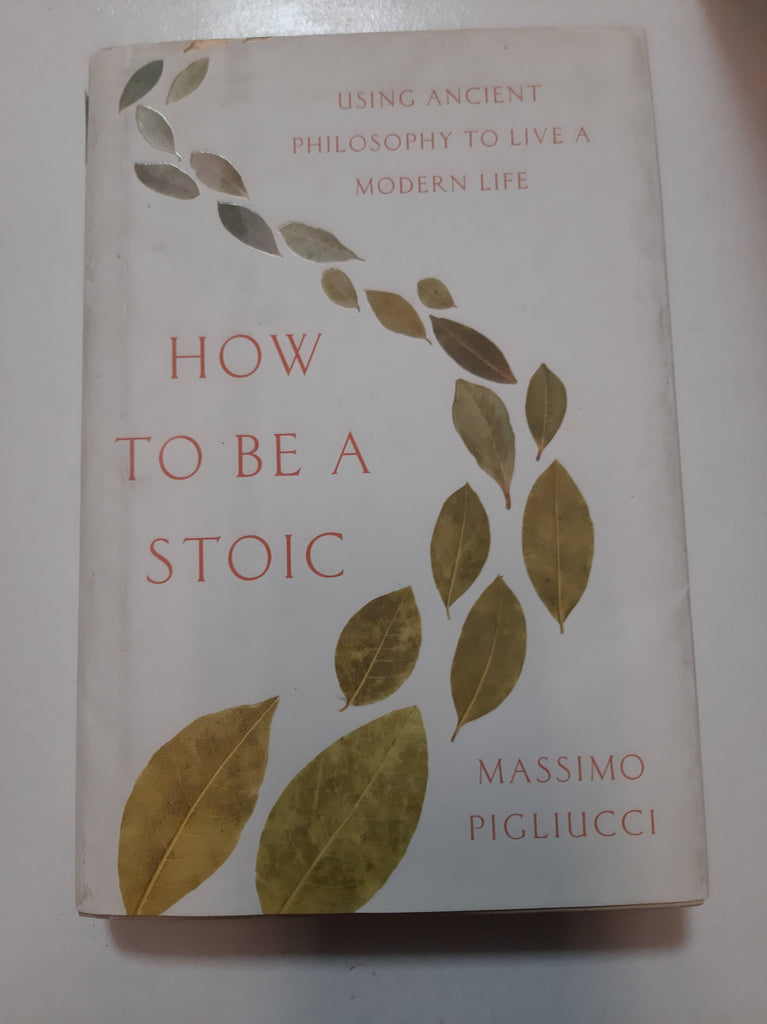 How to Be a Stoic: Using Ancient Philosophy to Live a Modern Life