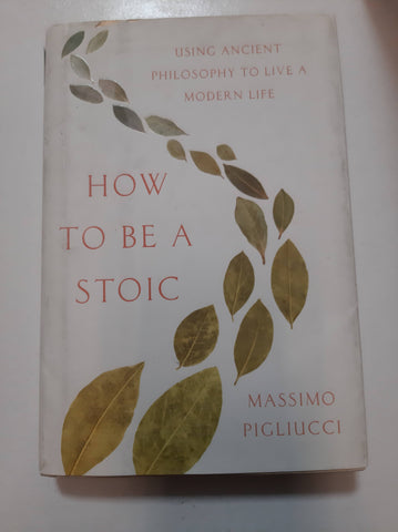 How to Be a Stoic: Using Ancient Philosophy to Live a Modern Life