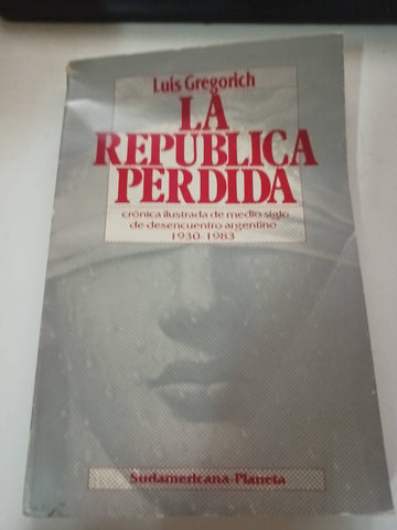 La república perdida. Crónica ilustrada de medio siglo de desencuentro argentino, 1930-1983