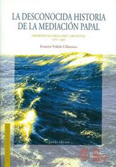 La Desconocida Historia De La Mediación Papal: Diferendo Austral Chile/argentina, 1977-1985