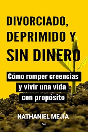 Divorciado, deprimido y sin dinero: Cómo romper creencias y vivir una vida con propósito