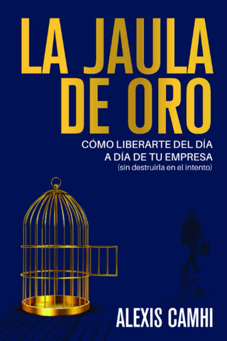 La Jaula de Oro: Cómo liberarte del día a día de tu empresa