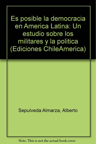 ES POSIBLE LA DEMOCRACIA EN AMERICA LATINA. UN ESTUDIO SOBRE LOS MILITARES Y LA POLITICA