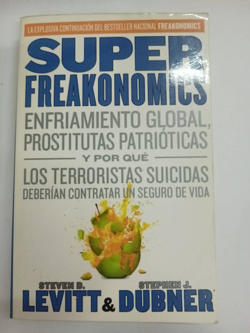 SuperFreakonomics : Enfriamiento Global, Prostitutas Patrióticas y Por Qué Los Terroristas Suicidas Deberían Contratar un Seguro de Vida