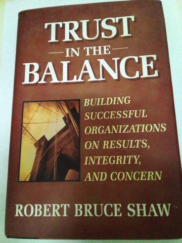 Trust in the Balance: Building Successful Organizations on Results, Integrity and Concern