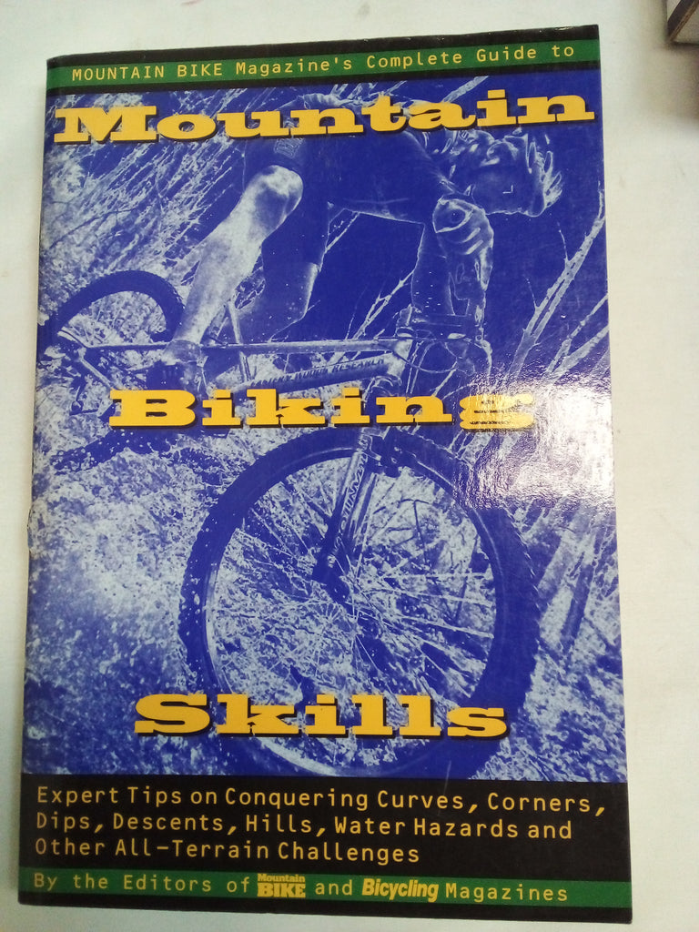 Mountain Bike Magazine's Complete Guide To Mountain Biking Skills: Expert Tips On Conquering Curves, Corners, Dips, Descents, Hills, Water Hazards, And Other All-Terrain Challenges