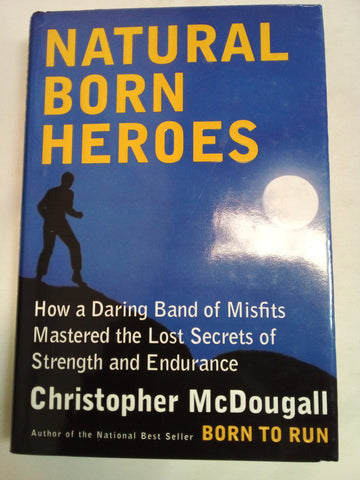 Natural Born Heroes: How a Daring Band of Misfits Mastered the Lost Secrets of Strength and Endurance