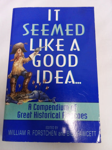 It Seemed Like a Good Idea...: A Compendium Of Great Historical Fiascoes