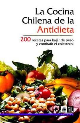 La cocina chilena de la antidieta: 200 recetas para bajar de peso y combatir el colesterol