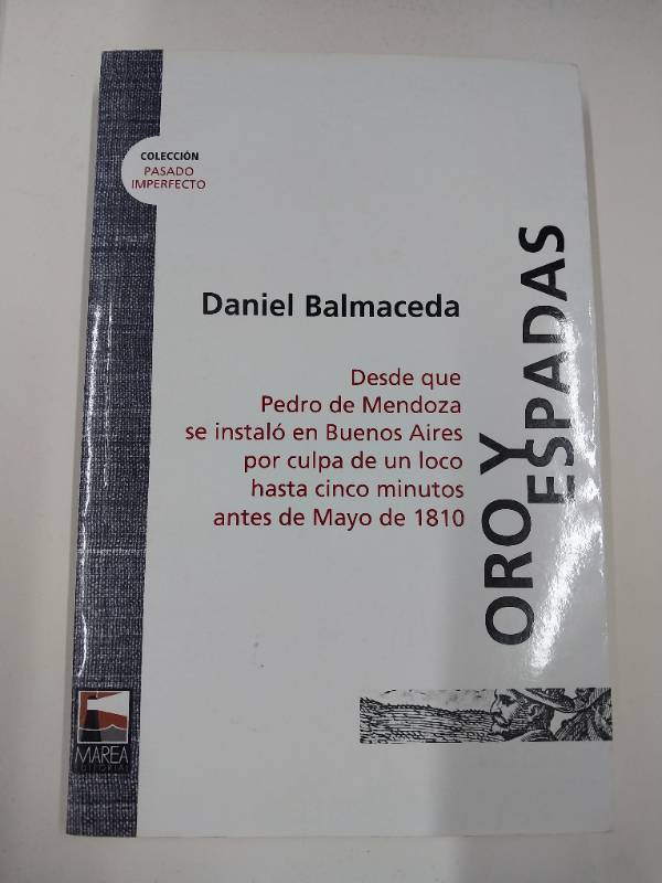 Oro y espadas. Desde que Pedro de Mendoza se instalo en Buenos Aires por culpa de un loco hasta cinco minutos antes de Mayo de 1810