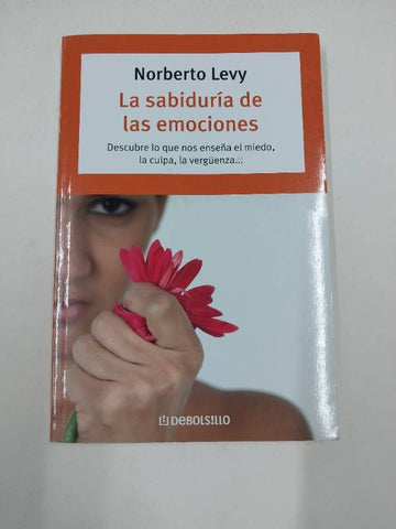 La sabiduria de las emociones. Como interpretar el miedo, el enojo, la culpa, la envidia, la verguenza