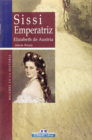 Sissi Emperatriz: Elizabeth de Austria (Mujeres en la historia series)