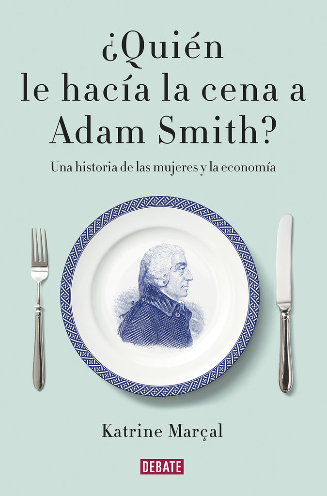 ¿Quién le hacía la cena a Adam Smith?: Una historia de las mujeres y la economía