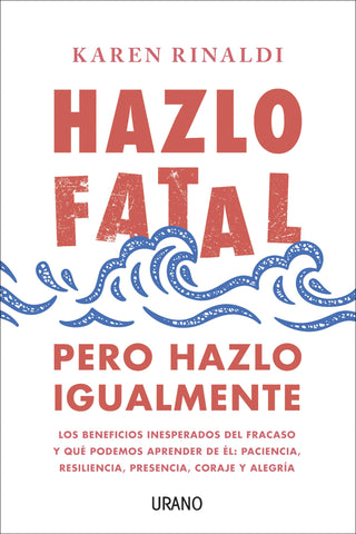 Hazlo fatal, pero hazlo igualmente: Los beneficios inesperados del fracaso y qué podemos aprender de él: paciencia, resiliencia, presencia, coraje y alegría