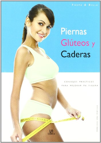 Piernas, glúteos y caderas / Legs, Buttocks and Hips: Consejos prácticos para mejorar tu figura / Practical Tips to Improve Your Body (Spanish Edition)