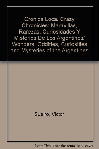 Cronica Loca/ Crazy Chronicles: Maravillas, Rarezas, Curiosidades Y Misterios De Los Argentinos/ Wonders, Oddities, Curiosities and Mysteries of the Argentines