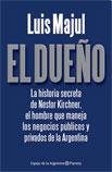 El Dueno: La historia secreta de Nestor Kirchner, el Hombre que Maneja los Negocios Publicos y Privados de la Argentina (Spanish Edition)