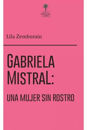 Gabriela Mistral. Una mujer sin rostro