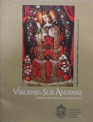 Vírgenes Sur Andinas : María, territorio y protección : 22 de agosto de 2014 al 24 de enero de 2015. Colección Joaquín Gandarillas Infante Arte Colonial Americano