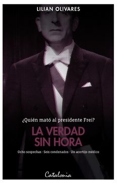 VERDAD SIN HORA, LA. QUIEN MATO AL PRESIDENTE FREI