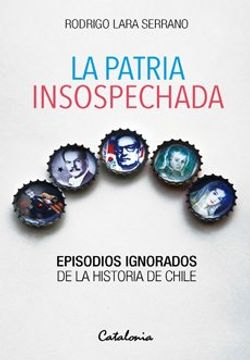 PATRIA INSOSPECHADA, LA. EPISODIOS IGNORADOS DE LA HISTORIA DE CHILE