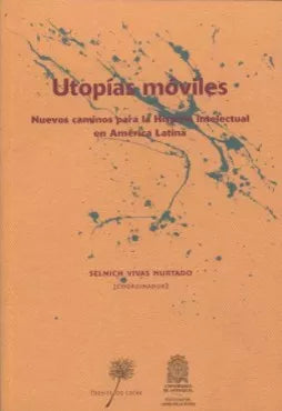 Utopías Móviles. Nuevos Caminos Para La Historia Intelectual En América Latina