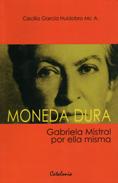 MONEDA DURA. GABRIELA MISTRAL POR ELLA MISMA